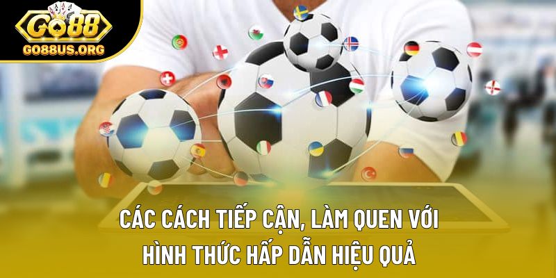 Các cách tiếp cận, làm quen với hình thức hấp dẫn hiệu quả