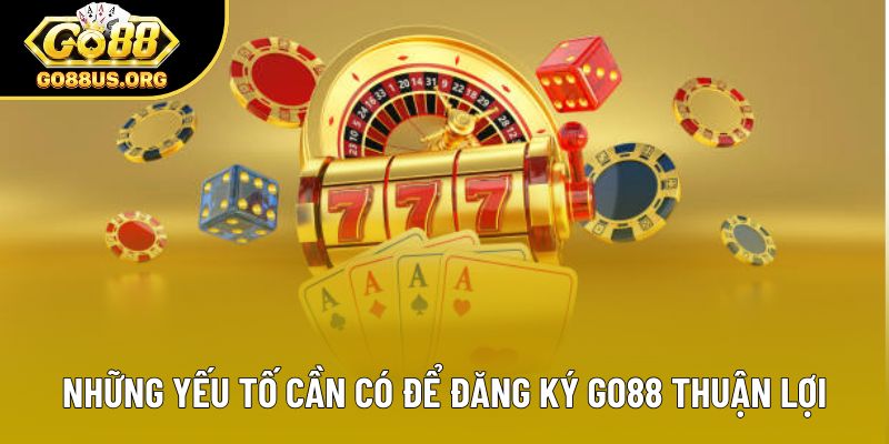 Những yếu tố cần có để đăng ký Go88 thuận lợi