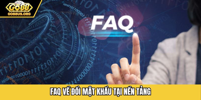 FAQ về đổi mật khẩu tại nền tảng