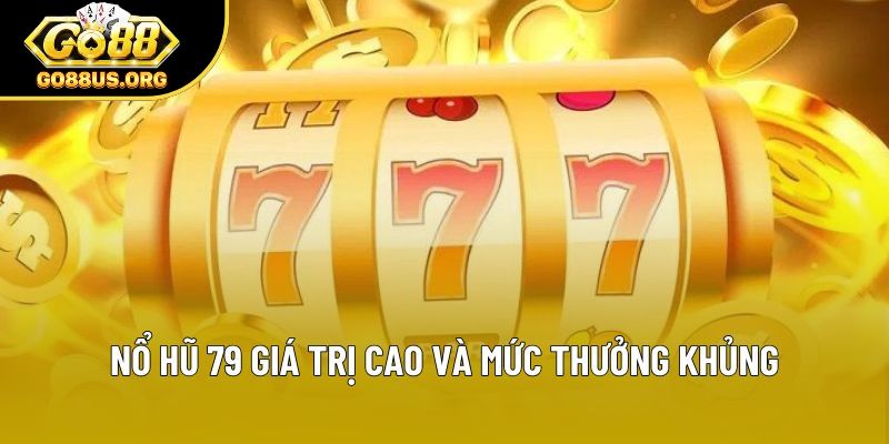 Nổ hũ 79 giá trị cao và mức thưởng khủng