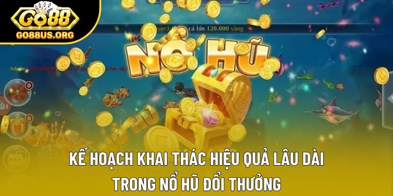 Kế hoạch khai thác hiệu quả lâu dài trong nổ hũ đổi thưởng