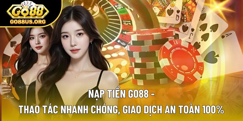 Nạp Tiền Go88 - Thao Tác Nhanh Chóng, Giao Dịch An Toàn