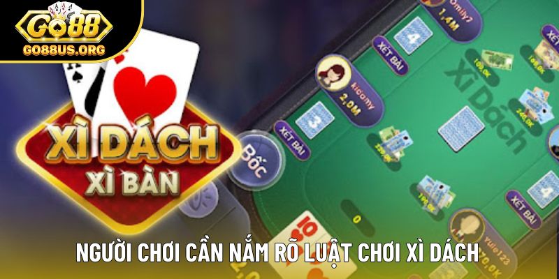 Người chơi cần nắm rõ luật chơi Xì Dách