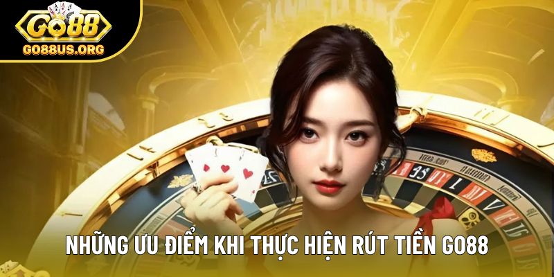 Những ưu điểm khi thực hiện rút tiền Go88