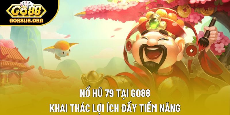 Nổ Hũ 79 Tại GO88 - Khai Thác Lợi Ích Đầy Tiềm Năng
