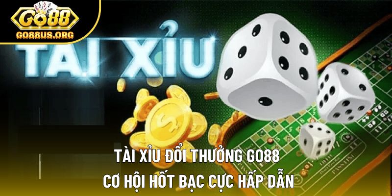 Tài Xỉu Đổi Thưởng Go88 - Cơ Hội Hốt Bạc Cực Hấp Dẫn